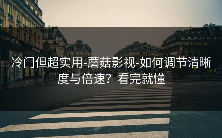 冷门但超实用-蘑菇影视-如何调节清晰度与倍速?看完就懂