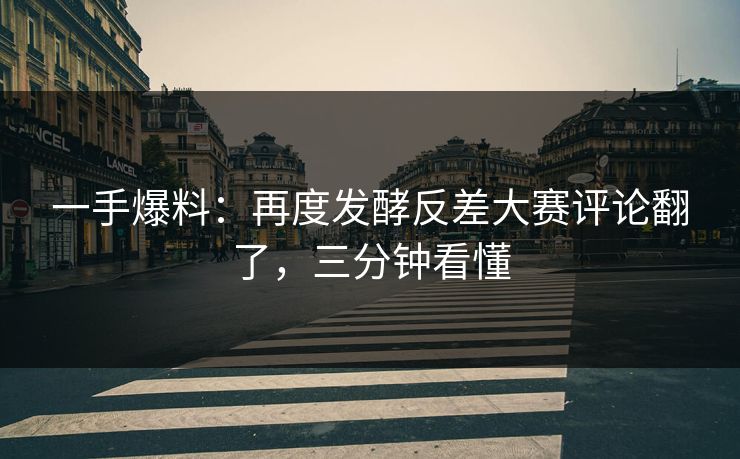 一手爆料：再度发酵反差大赛评论翻了，三分钟看懂