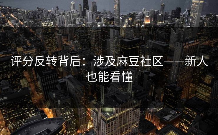 评分反转背后：涉及麻豆社区——新人也能看懂