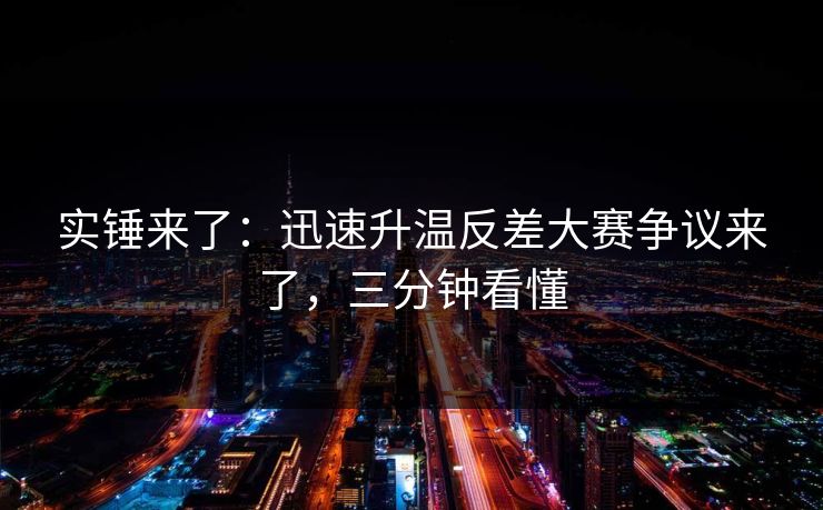 实锤来了：迅速升温反差大赛争议来了，三分钟看懂