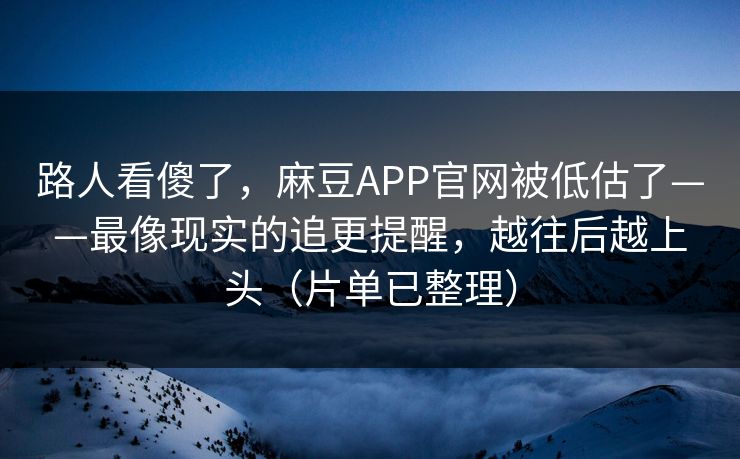 路人看傻了，麻豆APP官网被低估了——最像现实的追更提醒，越往后越上头（片单已整理）