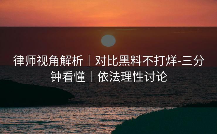 律师视角解析｜对比黑料不打烊-三分钟看懂｜依法理性讨论