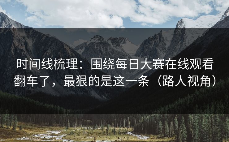 时间线梳理：围绕每日大赛在线观看翻车了，最狠的是这一条（路人视角）