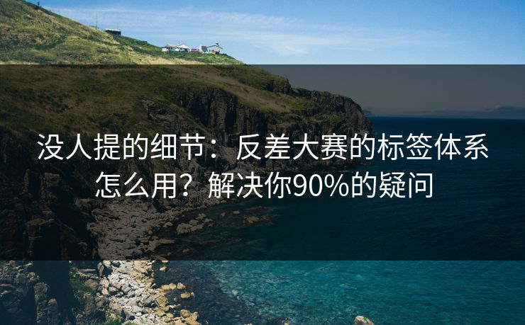 没人提的细节：反差大赛的标签体系怎么用？解决你90%的疑问