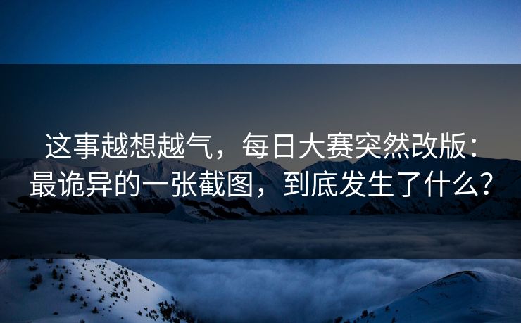 这事越想越气，每日大赛突然改版：最诡异的一张截图，到底发生了什么？
