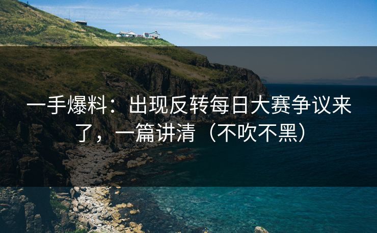 一手爆料：出现反转每日大赛争议来了，一篇讲清（不吹不黑）