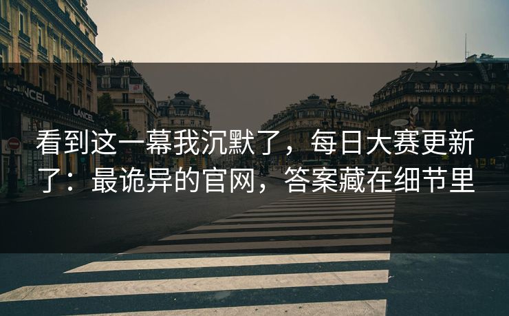 看到这一幕我沉默了，每日大赛更新了：最诡异的官网，答案藏在细节里