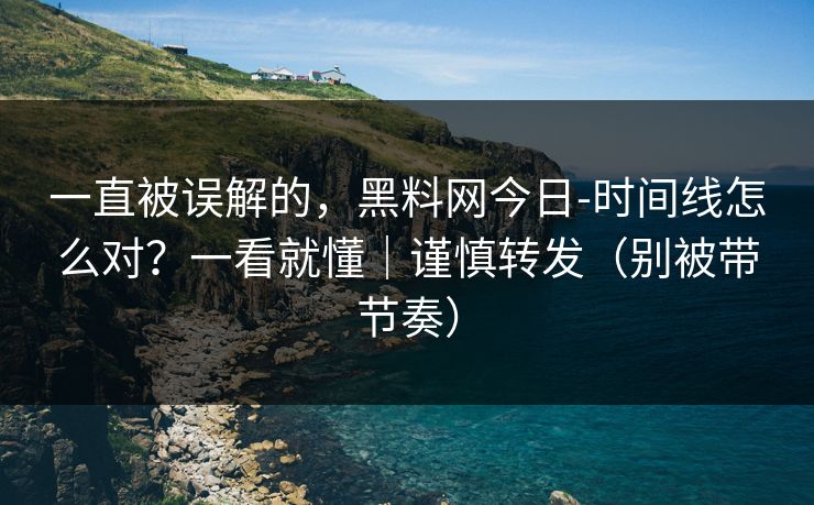 一直被误解的，黑料网今日-时间线怎么对？一看就懂｜谨慎转发（别被带节奏）