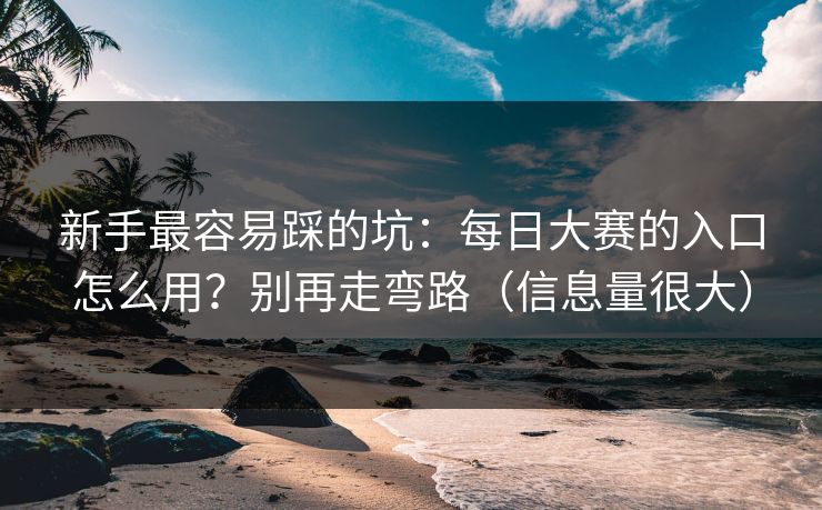 新手最容易踩的坑：每日大赛的入口怎么用？别再走弯路（信息量很大）
