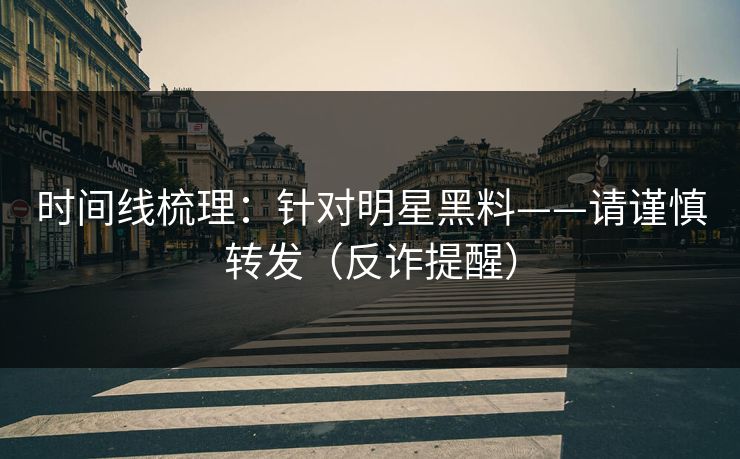 时间线梳理：针对明星黑料——请谨慎转发（反诈提醒）
