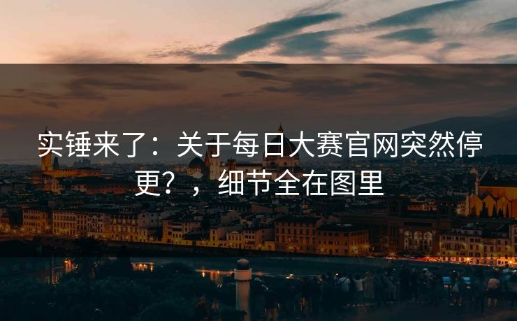 实锤来了：关于每日大赛官网突然停更？，细节全在图里