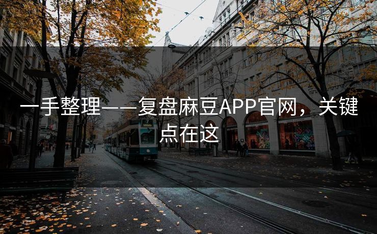 一手整理——复盘麻豆APP官网，关键点在这
