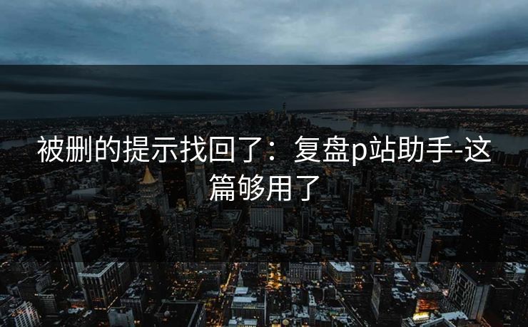 被删的提示找回了：复盘p站助手-这篇够用了