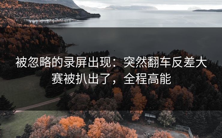被忽略的录屏出现：突然翻车反差大赛被扒出了，全程高能